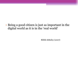 Being a good citizen is just as important in the digital world as it is in the ‘real world’   Ribble &Bailey (2007) 