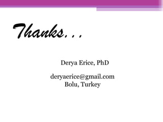 Thanks... Derya Erice, PhD [email_address] Bolu, Turkey 
