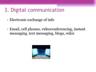 3. Digital communication Electronic exchange of info Email, cell phones, videoconferencing, instant messaging, text messaging, blogs, wikis 