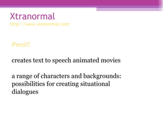 Xtranormal  http://www.xtranormal.com   <ul><li>Prezi!! </li></ul><ul><li>creates text to speech animated movies </li></ul...