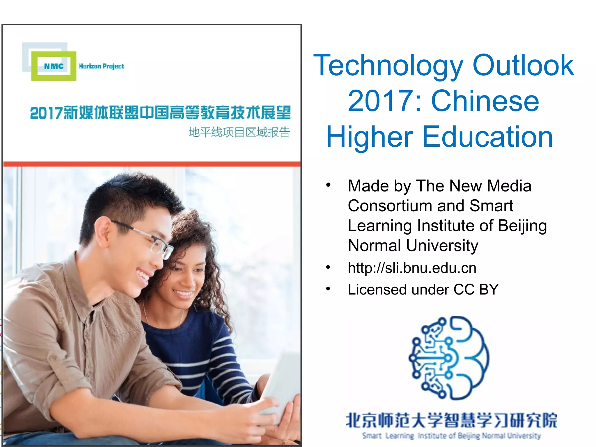 Technology Outlook
2017: Chinese
Higher Education
• Made by The New Media
Consortium and Smart
Learning Institute of Beijing
Normal University
• http://sli.bnu.edu.cn
• Licensed under CC BY
 