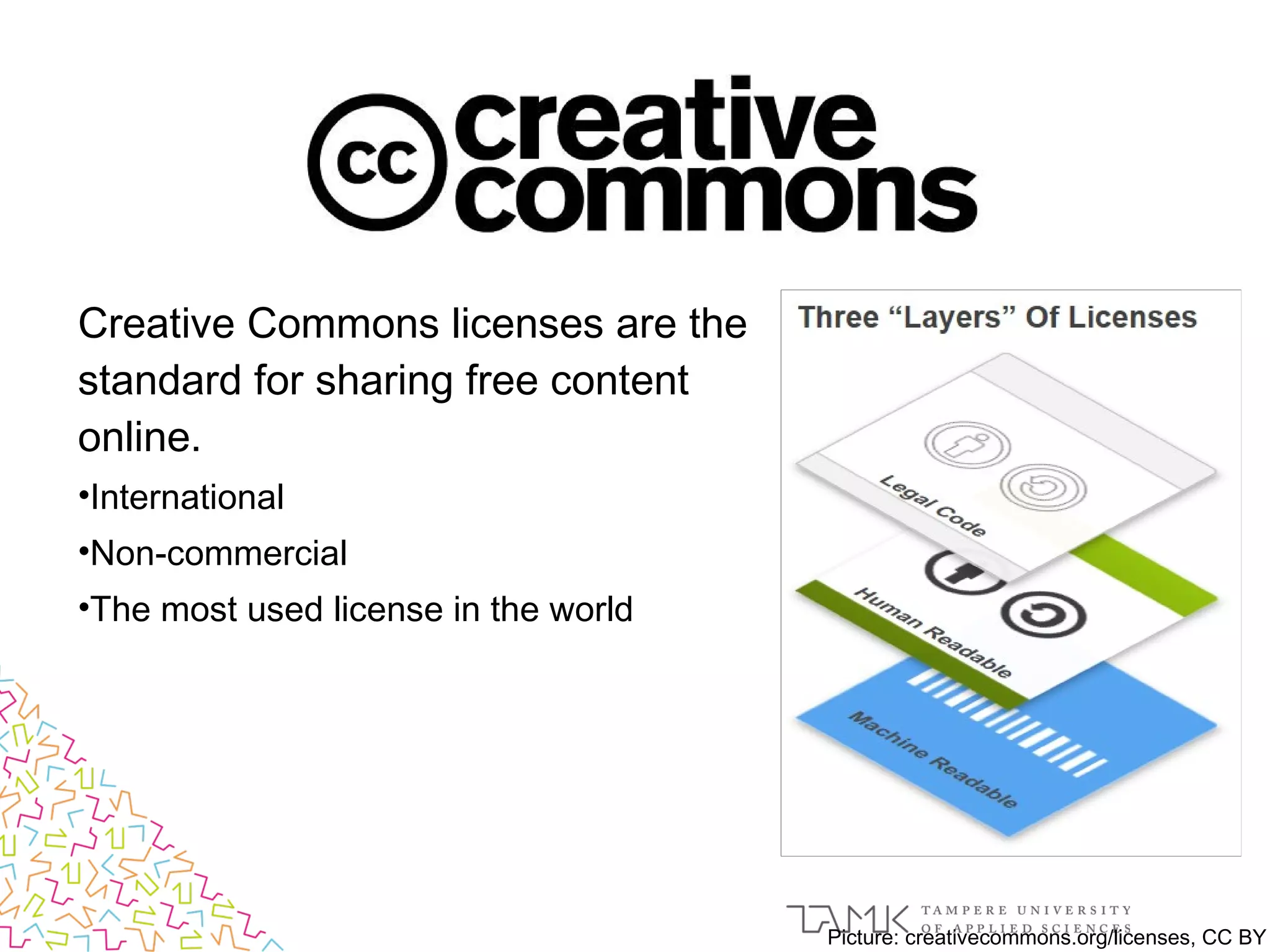 Creative Commons licenses are the
standard for sharing free content
online.
•International
•Non-commercial
•The most used license in the world
Picture: creativecommons.org/licenses, CC BY
 