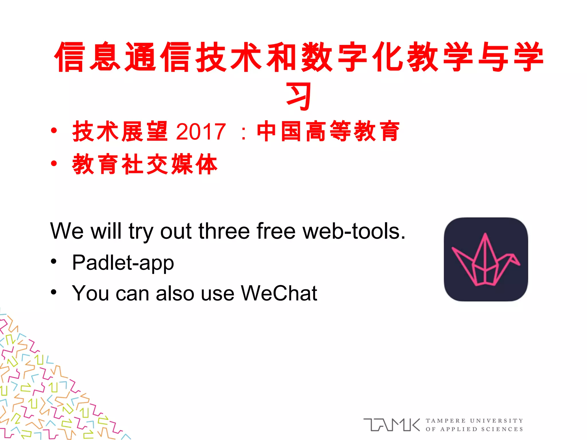 信息通信技术和数字化教学与学
习
• 技术展望 2017 ：中国高等教育
• 教育社交媒体
We will try out three free web-tools.
• Padlet-app
• You can also use WeChat
 