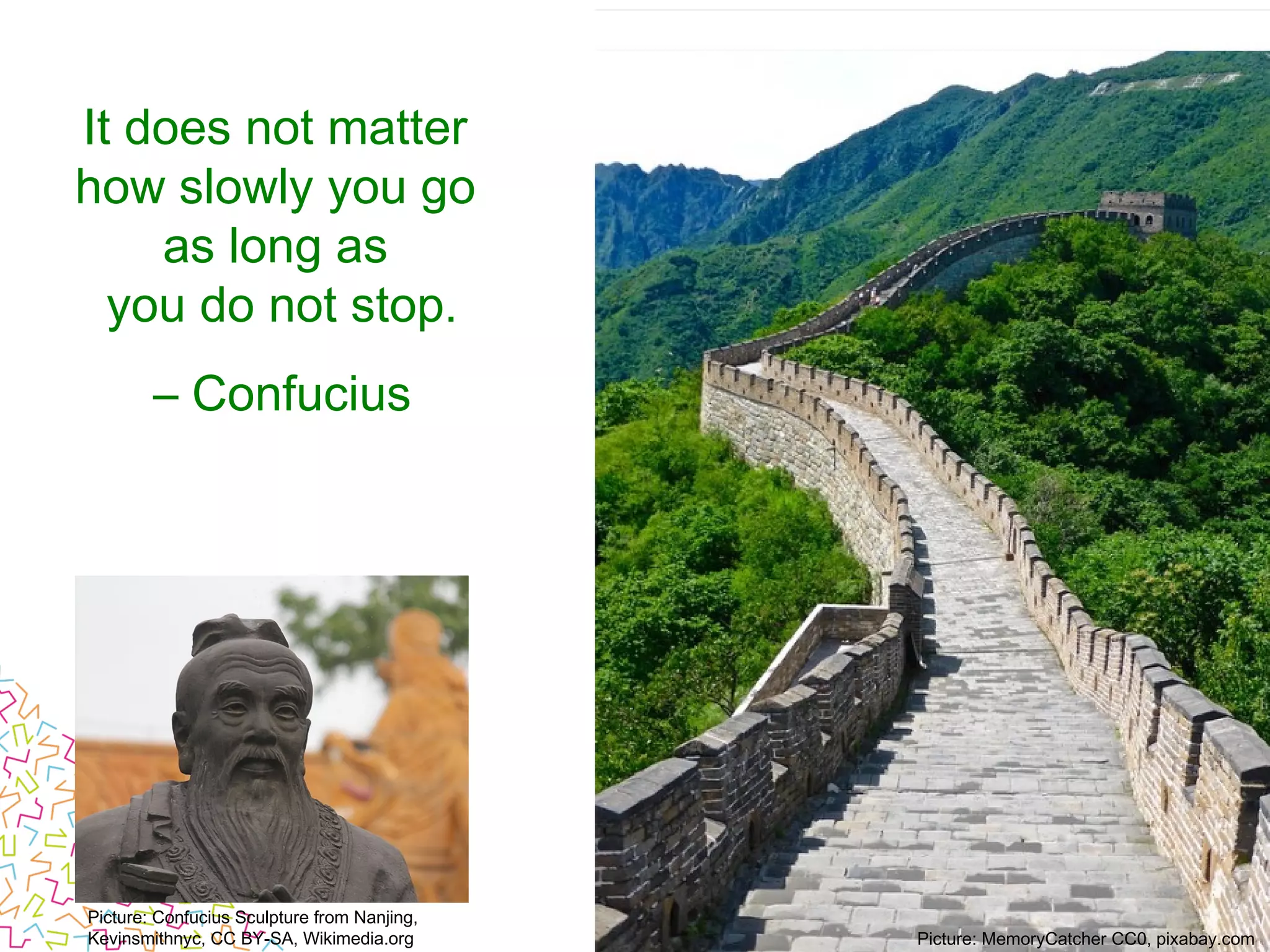 It does not matter
how slowly you go 
as long as
you do not stop.
– Confucius
Picture: Confucius Sculpture from Nanjing,
Kevinsmithnyc, CC BY-SA, Wikimedia.org Picture: MemoryCatcher CC0, pixabay.com
 
