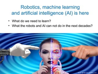 Robotics, machine learning
and artificial intelligence (AI) is here
• What do we need to learn?
• What the robots and AI can not do in the next decades?
Kuva: geralt CC0, pixabay.com
 
