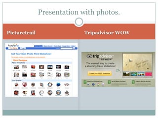 Picturetrail
Tripadvisor WOW
Presentation with photos.