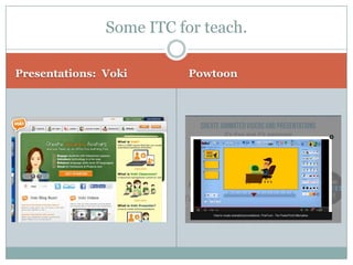 Presentations: Voki 
Powtoon 
Some ITC for teach.  