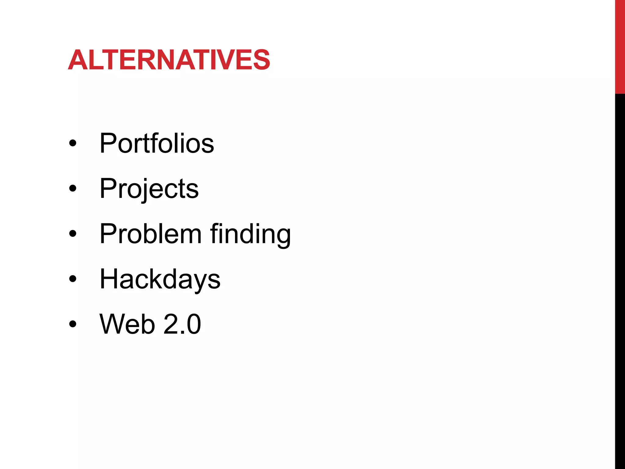 ALTERNATIVES

• Portfolios
• Projects
• Problem finding
• Hackdays
• Web 2.0
 
