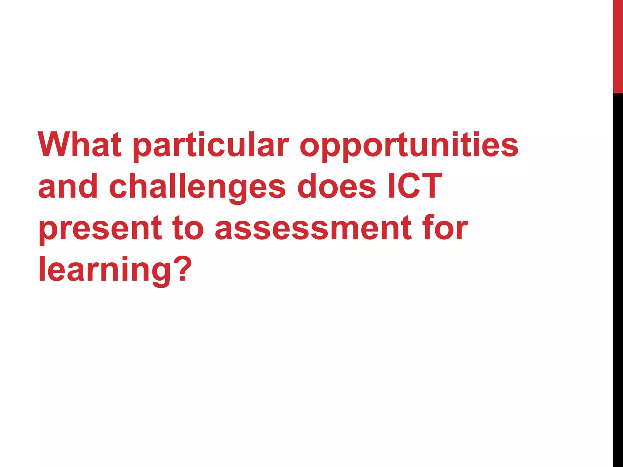What particular opportunities
and challenges does ICT
present to assessment for
learning?
 
