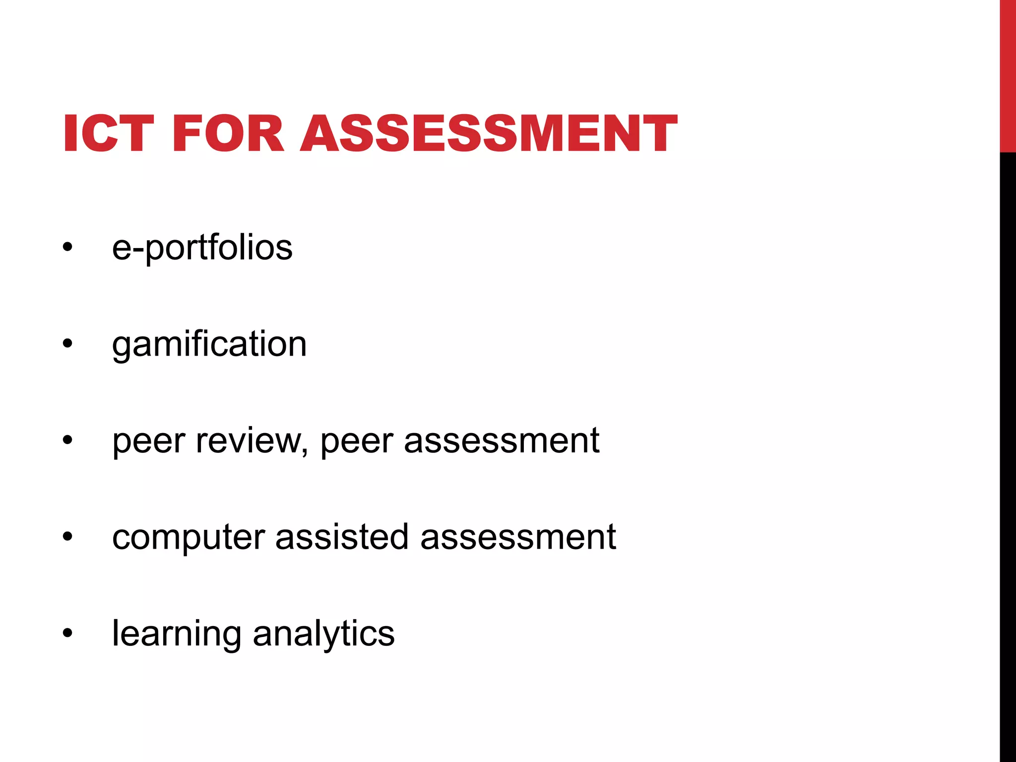 ICT FOR ASSESSMENT

•   e-portfolios

•   gamification

•   peer review, peer assessment

•   computer assisted assessment

•   learning analytics
 