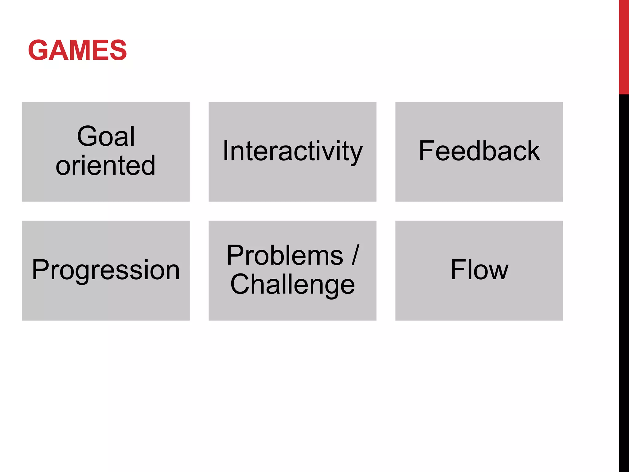 GAMES


   Goal
              Interactivity   Feedback
 oriented


              Problems /
Progression                     Flow
              Challenge
 