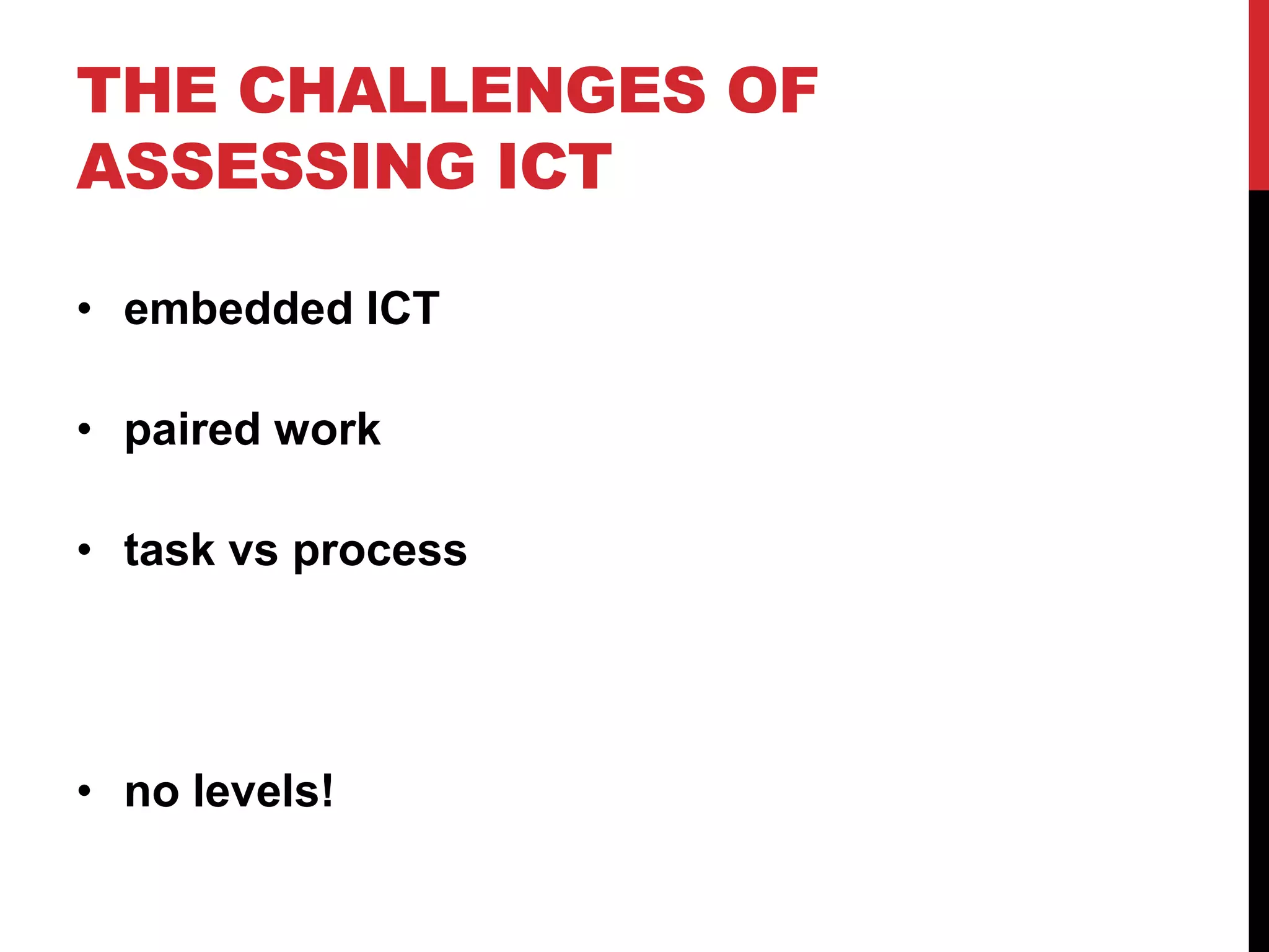 THE CHALLENGES OF
ASSESSING ICT

• embedded ICT

• paired work

• task vs process




• no levels!
 