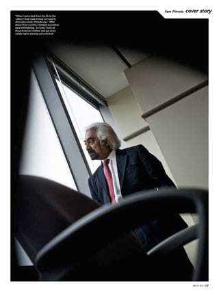 Sam Pitroda   cover story
“When I came back from the US (in the
1980s), I had made money, so I used to
dress very nicely,” Pitroda says. “After
about three months, I realized my clothes
were intimidating. So I said, ‘Trash all
these American clothes,’ and got some
visibly Indian-looking suits stitched.”




                                                             EBR #1 2012 • 17
 