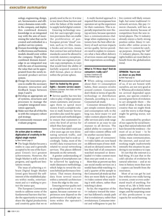 executive summaries

            nology, engineering, design,      greatly need in the eu. It is time               A multi-faceted approach is      live content will likely remain
            art, hermeneutics and effi-       to tear down these barriers and               required that encompasses how       high, but some traditional tv
            ciency domains exists with-       solve the failure of the market               operators set up the experience     network services, like pay-tv
            in the company, and deploy        to supply lawful digital content.             for their customers. This is es-    movie channels, will face an
            this combined domain                 Ensuring technology-neu-                   pecially important for over-the-    uncertain destiny because of
            knowledge in an integrated        tral, fair-use/copyright excep-               top services, because operators     competition from the new in-
            way with the aim of maxi-         tion provisions that can enable               face a communications chal-         ternet players. The tv industry
            mizing the value that can be      the proliferation of pan-                     lenge when explaining to cus-       already enjoys a fairly strong
            created and embodied in a         European private “cloud” con-                 tomers how the best-effort de-      position online. Many tv net-
            product-service system.           tent, such as tv, film, music,                livery of such services impacts     works offer online access to
          ᕤ Domain knowledge relating         e-books and services, means                   service quality. Service provid-    their own tv content for catch-
            to effectiveness and business     that contract law and technical               ers need to explain to consum-      up purposes. Among the “old”
            models should exist within        standards cannot be allowed to                ers what a best-effort delivery     tv industry players, the major
            the company. Deploy this          override statutory exceptions,                of services means and manage        rights holders are most likely to
            combined domain knowl-            such as fair-use regimes or pri-              their expectations accordingly.     benefit from the globalization
            edge in an integrated way         vate copy exemptions, in ways                                                     trend.
            with the aim of maximizing        that would limit the ability of
            the value that can be appro-      lawfully acquired content to                  What is TV these days? And do
            priated from the newly in-        shift format, place or device                 consumers really care?              OPINION: You’re not
            novated product-service           within the private sphere.                    by Anders Erlandsson and            as clever as you think
                                                                                            Niklas Rönnblom page 58
            system.                                                                                                             by Mark Pagel page 62
          ᕥ Design the innovation pro-                                                      ▶ When asking consumers             ▶ Innovation is hard and most
            cess to enable the necessary      Don’t be fooled by the green                  about their tv consumption          of us, if we are honest with
            dynamic interaction and           lights – become service-aware                 habits, their answers revolve       ourselves, are not very good at
            feedback loops between            by Marcin Czechowski, Boris Babic and Péter   around content. Consumers           it. Whereas all evolution before
                                              Michaletzky page 55
            steps 3 and 4.                                                                  don’t think in terms of specific    we arrived depended upon
          ᕦ Develop an appropriate set        ▶ Service quality has two key                 technology or distribution          genes, our species created a
            of systems, structures and        roles to play: it helps operators             channels, according to a        second great form of evolution
            processes to manage the           retain customers, and encour-                 ConsumerLab study.                  to act alongside them – the
            complete integrated-inno-         ages them to spend more                          Consumer demand for su-          world of ideas. It made us less
            vation approach.                  money. It isn’t a complete solu-              per-simple content discovery        creative than we might think
          ᕧ Make sure that all of this fits   tion in itself, however. Service              and consumption will, in the        – and the worry is that things
            in with the company culture       providers also need the appro-                long run, favor major tv and        might be getting worse, not
            and strategy.                     priate tools and methodologies                video-content players that can      better.
          ᕨ Continuously measure and          to ensure that customers re-                  offer services and a wide range         An unintended by-product
            evaluate progress.                ceive the level of service for                of content in an easy-to-use        of our capacity for social learn-
                                              which they have paid.                         manner to all devices. The          ing is that natural selection will
                                                 Services that didn’t exist just            added ability to consume tv         have favored the tendency – for
          An action plan to embrace           a few years ago are now domi-                 and video content offline will      most of us at least – to be
          digitization of creativity in the   nating network traffic, and                   be another success factor.          copiers rather than innovators.
          digital single market               operators have had to scale ac-                  A large part of consumers’       Today, mass communication,
          by Rene Summer page 51              cordingly. Today, most of the                 tv/video habits are now based       the internet, and social net-
          ▶ The Single Market became a        world’s data transactions are                 on different types of time-shift-   working might inadvertently
          reality in  and is generally    related to social-networking                  ed and on-demand content. No        intensify this situation by pan-
          accepted to be one of the Euro-     services. This places different               less than half of all consumers     dering to our tendency to copy.
          pean Union’s (eu) greatest          demands on the network.                       watched streamed or down-               It’s not that the internet is a
          achievements. However, the             A greater understanding of                 loaded tv/video content more        bad thing. It’s just that in the
          Single Market is still a work in    the impact of smartphones can                 than once per week in .         cold calculus of evolution by
          progress, and significant limi-     be achieved by applying a                        More than  percent say they    natural selection – and at no
          tations remain.                     multi-datasource methodology,                 use social media services on a      time in history more than now
            The issue of achieving a vi-      which helps to reveal the rea-                weekly basis while watching tv,     – copiers can benefit from the
          brant Digital Single Market         sons behind performance limi-                 and a quarter of the sample in      innovators.
          (dsm) goes beyond the self-         tation. That means drawing                    the ConsumerLab study say that          Most of us can get by just
          interest of the established play-   data from several sources                     they are more likely to pay for     fine without ever really having
          ers within media, entertain-        within a network’s architecture               tv/video content when watch-        to invent, create or even under-
          ment and ict wishing to pro-        – from the edge to the core.                  ing it with others, rather than     stand much of anything. For
          tect the status quo.                   Ensuring service quality isn’t             watching it alone.                  many of us, life is little more
            The European Commission           as straightforward as it may                     So far, the migration of the     than being a glorified karaoke
          needs to address some of the        appear, because customer ex-                  tv industry toward the inter-       singer, and the surprising cause
          fundamental barriers that hin-      periences now depend on the                   net has followed a steady path      of this predicament is our
          der the opportunity to reap and     performance of multiple sys-                  that is evolutionary, rather than   capacity for social learning.
          share the digital productivity      tems within the operator’s                    revolutionary. Consumer inter-
          and creativity gains that we so     architecture.                                 est and willingness to pay for


66 • EBR #1 2012
 