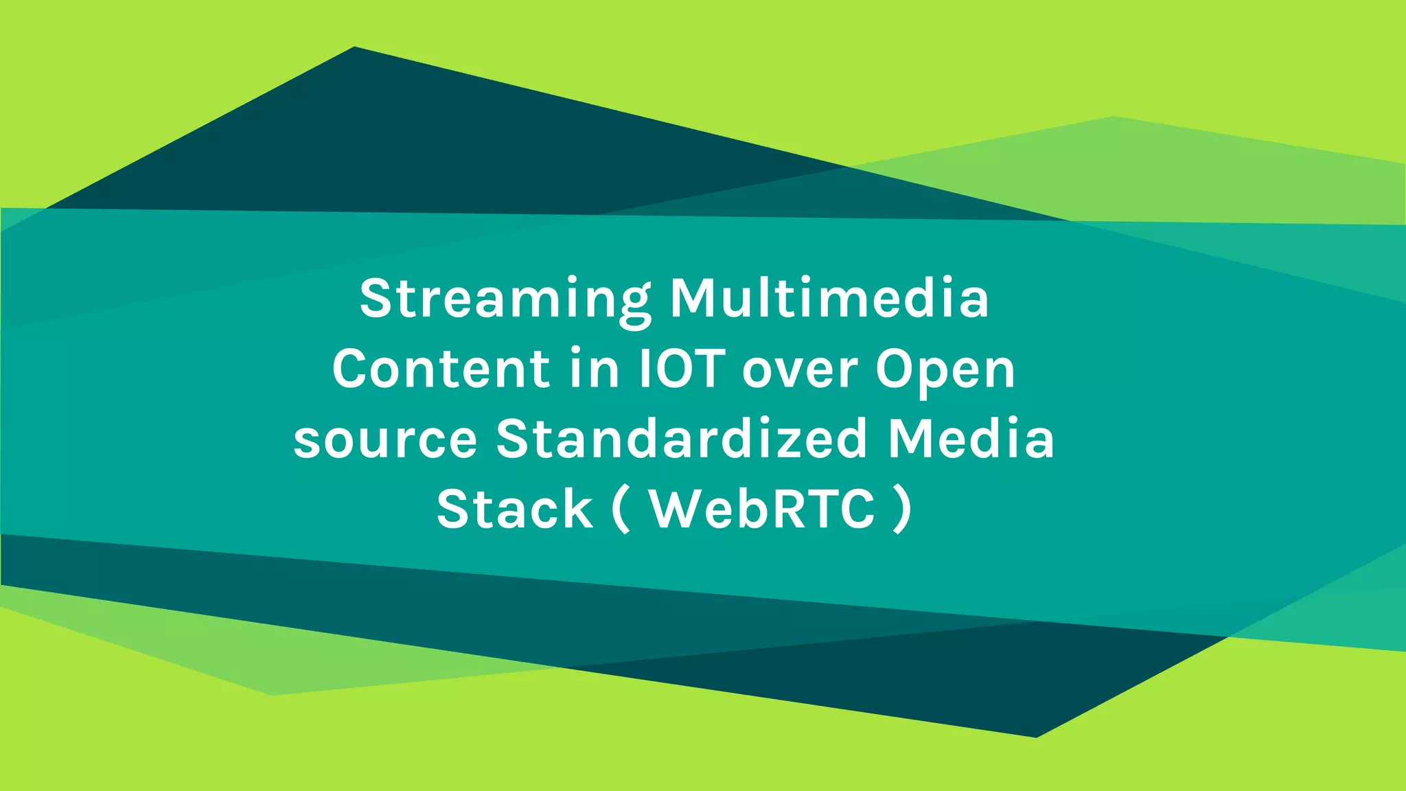 Streaming Multimedia
Content in IOT over Open
source Standardized Media
Stack ( WebRTC )
 