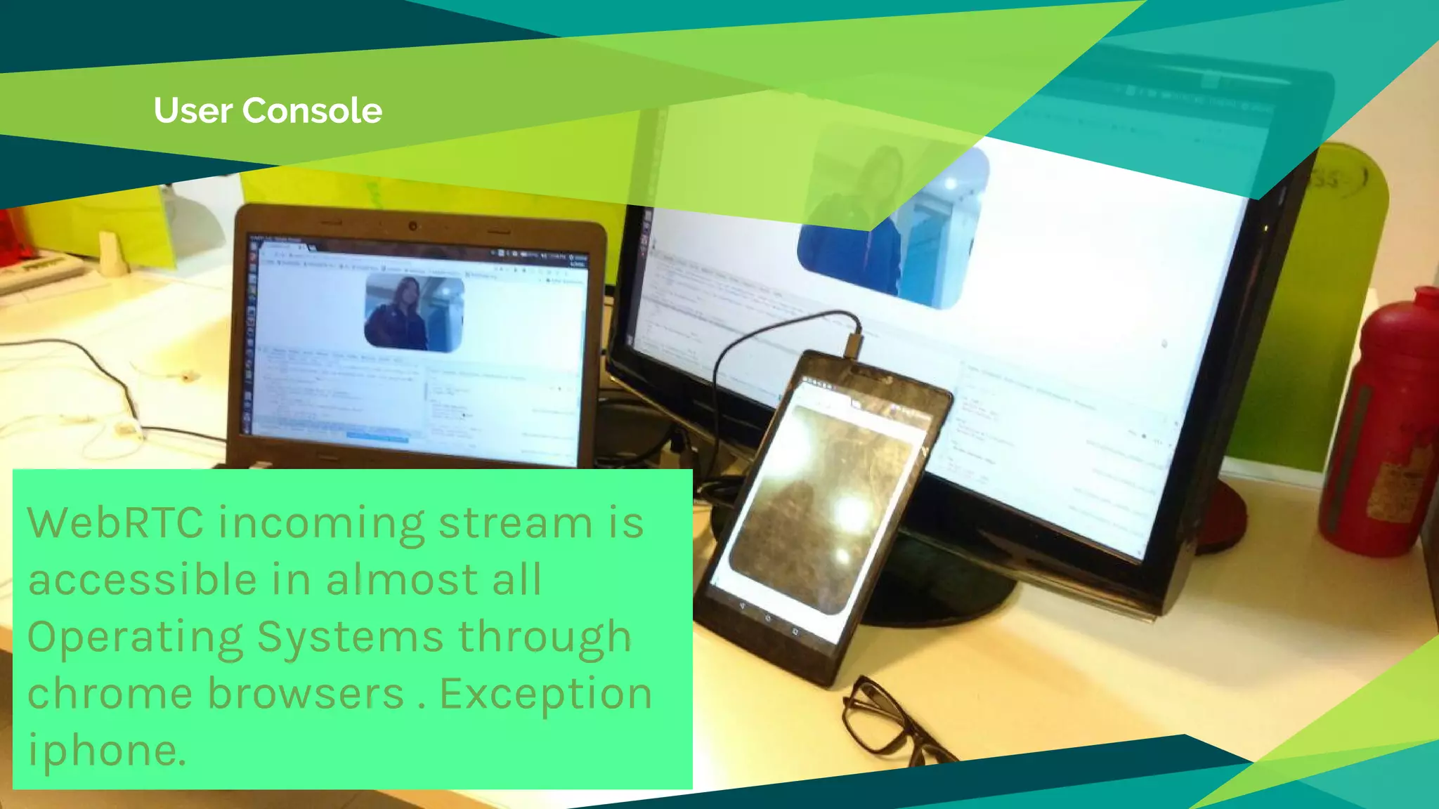 User Console
WebRTC incoming stream is
accessible in almost all
Operating Systems through
chrome browsers . Exception
iphone.
 