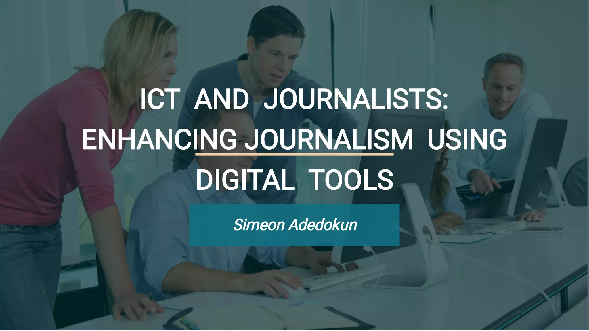 ICT AND JOURNALISTS:
ENHANCING JOURNALISM USING
DIGITAL TOOLS
Simeon Adedokun
 