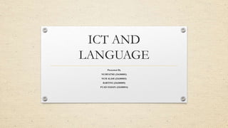ICT AND
LANGUAGE
Presented By
NURFATMI (216300001)
NUR ALAM (216300003)
KARTINI (216300009)
FUAD HASAN (216300014)
 