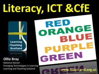 Literacy, ICT & CfE Ollie Bray National Adviser Emerging Technologies in Learning Learning and Teaching Scotland www.ltscotland.org.uk 