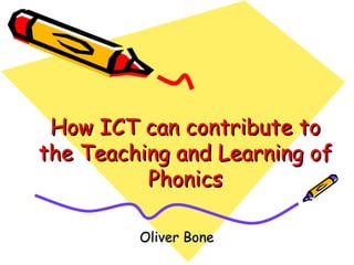 How ICT can contribute to the Teaching and Learning of Phonics Oliver Bone 