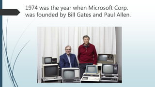 1974 was the year when Microsoft Corp.
was founded by Bill Gates and Paul Allen.
 