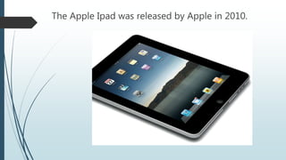 The Apple Ipad was released by Apple in 2010.
 