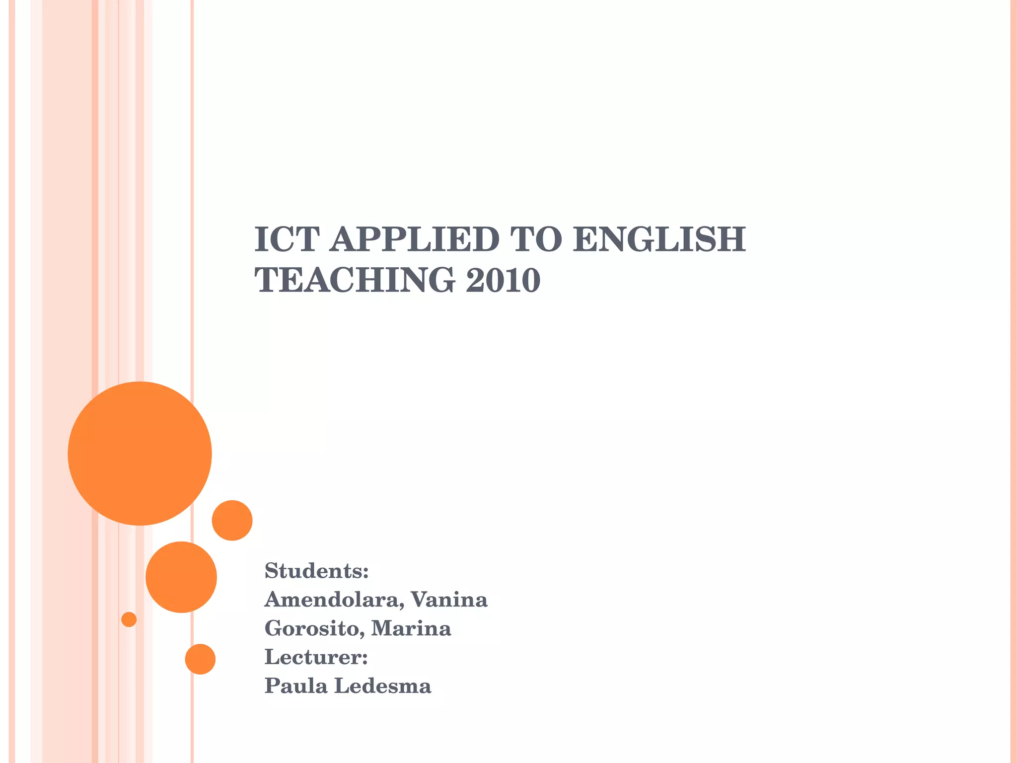 ICT APPLIED TO ENGLISH TEACHING 2010 Students: Amendolara, Vanina Gorosito, Marina Lecturer: Paula Ledesma 