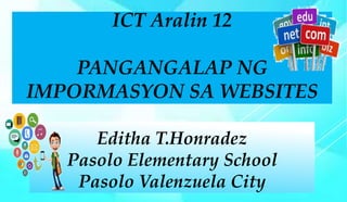 ICT Aralin 12
PANGANGALAP NG
IMPORMASYON SA WEBSITES
Editha T.Honradez
Pasolo Elementary School
Pasolo Valenzuela City
 