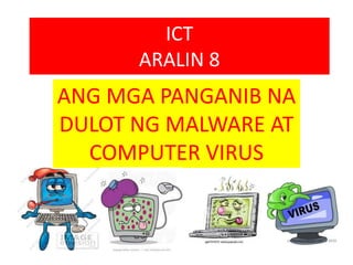 ICT
ARALIN 8
ANG MGA PANGANIB NA
DULOT NG MALWARE AT
COMPUTER VIRUS
 