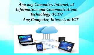Ano ang Computer, Internet, at
Information and Communications
Technology (ICT)?
Ang Computer, Internet, at ICT
 