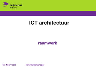 ICT architectuur


                             raamwerk




Ivo Neervoort   – Informatiemanager
 