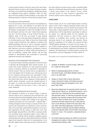 Current growth in Russia is driven by many of the same factors        best work within the current system in order to smoothly handle
that push clinical research in other Eastern European countries.      shipments of both study drug and laboratory specimens. Having
The history of successful trial completion with high data quality     a strong vested interest in the sponsors’ success ensures
has established strong sponsor confidence. There are many             continued growth for their respective organisations and
drivers that have helped to build confidence in this region; the      increases interest in their country across the industry.
following represent a selection of those that have played a part.
                                                                      CONCLUSION
Site Experience and Commitment
Every site involved in clinical research has to be included on an     Eastern Europe may be the second highest patient recruiting
approved list of sites, and submitted to the MoH with the             region of the world in industry-sponsored clinical trials, but
application to perform the trial, ensuring that only experienced      there is still tremendous room for growth and investment. This
investigators can participate. In order to be included on the list,   region offers a patient population equal to that of the US, yet
the investigator must have two years’ clinical trials experience      currently those with the opportunity to participate in studies is
and have received training in Good Clinical Practices. In             far smaller. As a potential market for new medicines, the
addition, many of the sites are located in large medical              opportunity will only increase as each of these nations
institutions in cities with good public transportation, allowing      continues to strengthen their economy and develop an
for excellent patient access. Many of these sites, being located      increasing interest in new medicines and treatments. Russia
in large medical institutions, have databases of patients with        alone has a population of 142 million, yet at present less than
differing pathology that can be used to accelerate enrolment          100,000 patients participate in research over the course of a
during trial initiation and throughout the trial. In addition to      year. Eastern Europe represents an unprecedented opportunity
their experience and access to patients, investigators in Eastern     for pharmaceutical and biotech organisations developing new
Europe are experienced in working within the bureaucracy of           medicines. The infrastructure is sound, the quality is proven and
state run healthcare, making them familiar with the large             the potential is only now beginning to be fully realised. N
amounts of documentation and accustomed to processing
paperwork accurately and completely.                                  The author can be contacted at richard.leach@cro-rct.ru

Motivated and Knowledgeable Patient Population                        References
As discussed already, the patient population in Eastern Europe
is educated and knowledgeable about clinical research. As a           1.   Tassignon JP, BioEthics in Eastern Europe, GOR, Vol 7,
result of the current limitations of a state sponsored medical             No 1, pp65-68, Spring 2005
system in transition, patients are motivated to participate in
clinical research. They see clinical trials as an opportunity to      2.   Borfitz D, Expanding Opportunities in Central
receive the highest level of medical care, while having access             and Eastern Europe, CenterWatch Monthly, Volume 11,
to new treatments that previously were unavailable to them.                Issue 4, p5, April 2004
Due to protocol requirements, they often have more time with
their doctor than usual, and the diagnostic testing required to       3.   Platonov P, Clinical Trials in Russia and Eastern
qualify patients frequently exceeds the standard practice of               Europe: Recruitment Quality, International Journal of
the region. As a result, the Eastern European patient tends to             Clinical Pharmacology and Therapeutics, Vol 4, No7,
be more compliant and less prone to leave a trial prior to                 pp277-280, 2003
study completion.
                                                                      4.   Russia first adopted laws for governing clinical research in
Experienced and Dedicated Service Providers                                1998 with the Federal Law, ‘On Medicinal Products’, 86-FZ
The atmosphere in Russia, as in Eastern Europe, is right for               dated 22nd June 1998 (with the last amendment dated
clinical research, due to experienced and committed sites, and             29th December 2004). In 1999 they incorporated ICH GCP
motivated, educated and knowledgeable patients. However there              guidelines into industrial standard with the passing of OST
is another factor to consider when working in this region that             42-511-99 Rules of Clinical Trials Conduct in Russian
completes this picture: the service providers – regional CROs –            Federation and further defined the law in 2003 with the
working throughout Eastern Europe are proud of their role in               Decree of the Ministry of Health of RF #266 dated 19th
research and committed to the satisfaction of their customers.             June 2003, titled About Approving of Clinical Practice
These service providers understand the importance of success to            Rules in Russian Federation. Now the National Standard
their organisation and the country in which they work. They                of Russian Federation GOST R 52379-2005 ‘Good Clinical
provide highly educated CRAs, often MDs, to interact with the              Practice’ is in force. This standard is completely identical
sites providing strong monitoring support. These CROs are                  to ICH GCP.
experienced in working with the numerous regulatory groups,
and frequently have personal relationships that help to facilitate    5.   The Federal Supervisory Agency for Health Care and Social
approval and maintain a high level of communications. Local                Development site address is http://www.roszdravnadzor.ru/
providers support import and export activities, and know how to            medcontrol/clinic/ind?year=2006

38       ICT                                                                                                     www.samedanltd.com
 