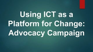 Using ICT as a
Platform for Change:
Advocacy Campaign
 