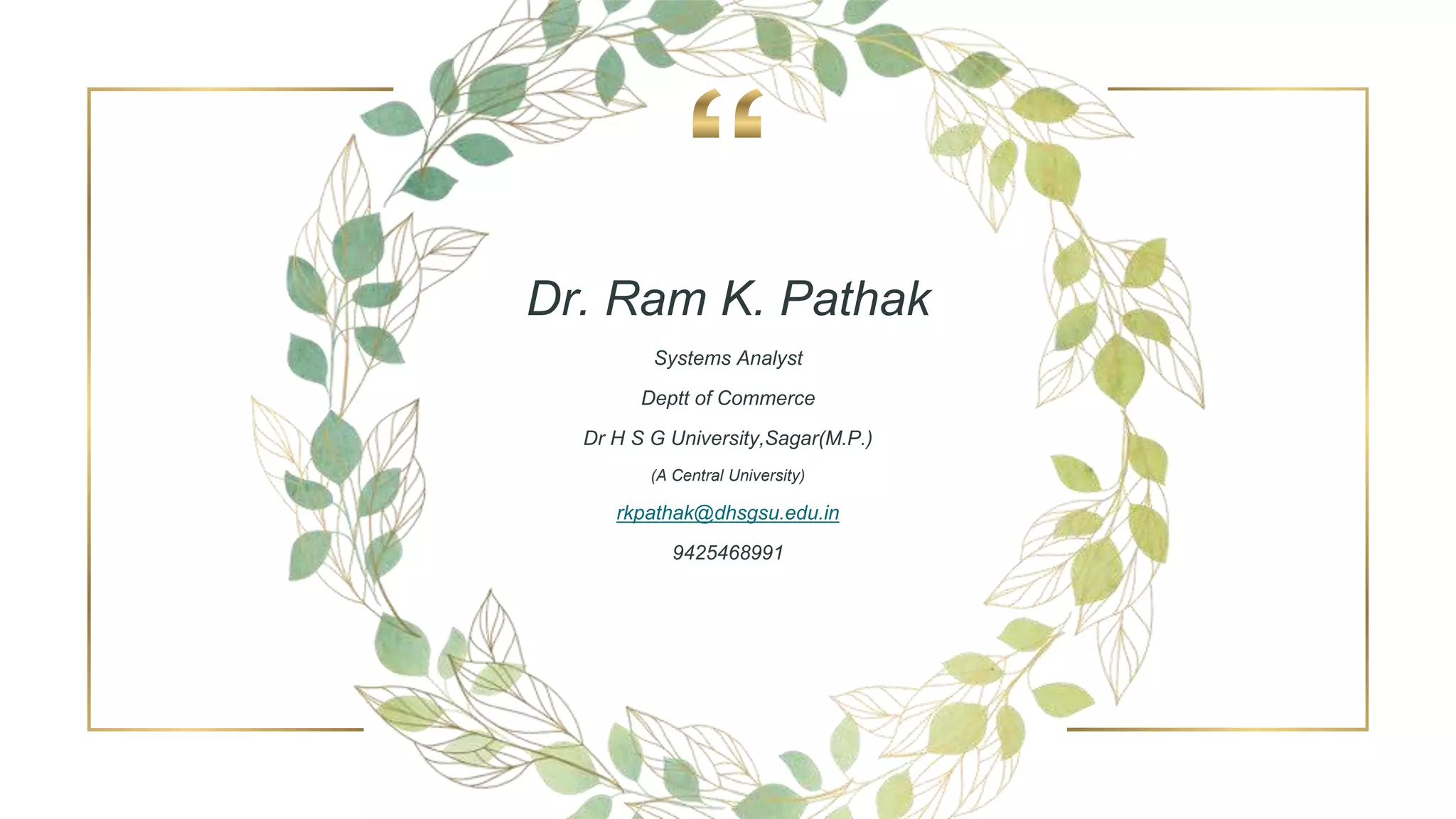 Dr. Ram K. Pathak
Systems Analyst
Deptt of Commerce
Dr H S G University,Sagar(M.P.)
(A Central University)
rkpathak@dhsgsu.edu.in
9425468991
 