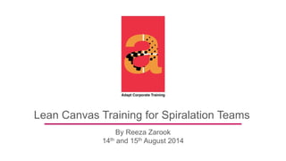 Lean Canvas Training for Spiralation Teams
By Reeza Zarook
14th and 15th August 2014
 