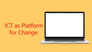 ICT as Platform
for Change
 