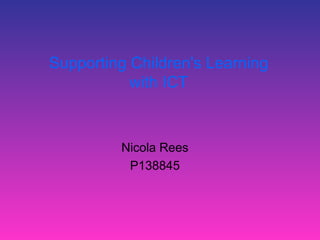 Supporting Children's Learning
with ICT
Nicola Rees
P138845
 