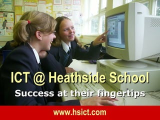 ICT @ Heathside School
Success at their fingertips

       www.hsict.com
 