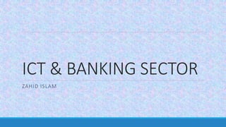 ICT & BANKING SECTOR
ZAHID ISLAM
 