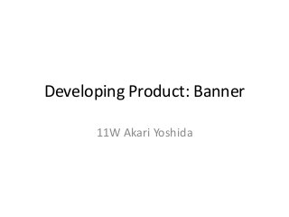 Developing Product: Banner
11W Akari Yoshida

 