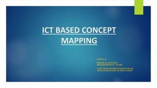 ICT BASED CONCEPT
MAPPING
POOJA.G
PHYSICAL SCIENCE
DEPARTMENT(1ST YEAR)
LADY WILLINGDON INSTITUTE OF
ADVANCED STUDY IN EDUCATION
 