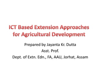 Prepared by Jayanta Kr. Dutta
Asst. Prof.
Dept. of Extn. Edn., FA, AAU, Jorhat, Assam
 