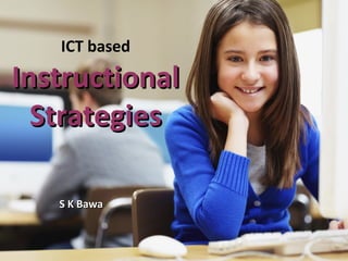 ICT based
InstructionalInstructional
StrategiesStrategies
S K BawaS K Bawa
 