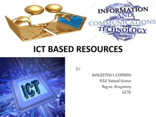 ICT BASED RESOURCES
BY
SANGEETHA L S DERSINI
B.Ed Natural Science
Reg no. 18114300019
GCTE
 