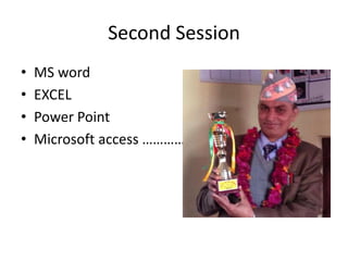 Second Session
• MS word
• EXCEL
• Power Point
• Microsoft access ………………
 