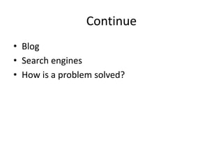 Continue
• Blog
• Search engines
• How is a problem solved?
 