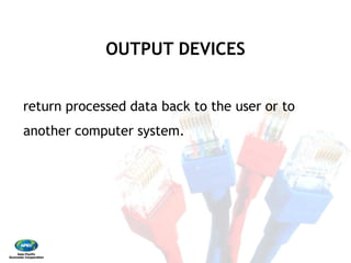 OUTPUT DEVICES
return processed data back to the user or to
another computer system.
OUTPUT DEVICES
return processed data back to the user or to
another computer system.
 