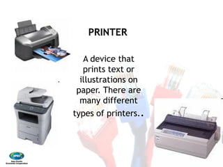 PRINTER
A device that
prints text or
illustrations on
paper. There are
many different
types of printers.
PRINTER
A device that
prints text or
illustrations on
paper. There are
many different
types of printers..
 