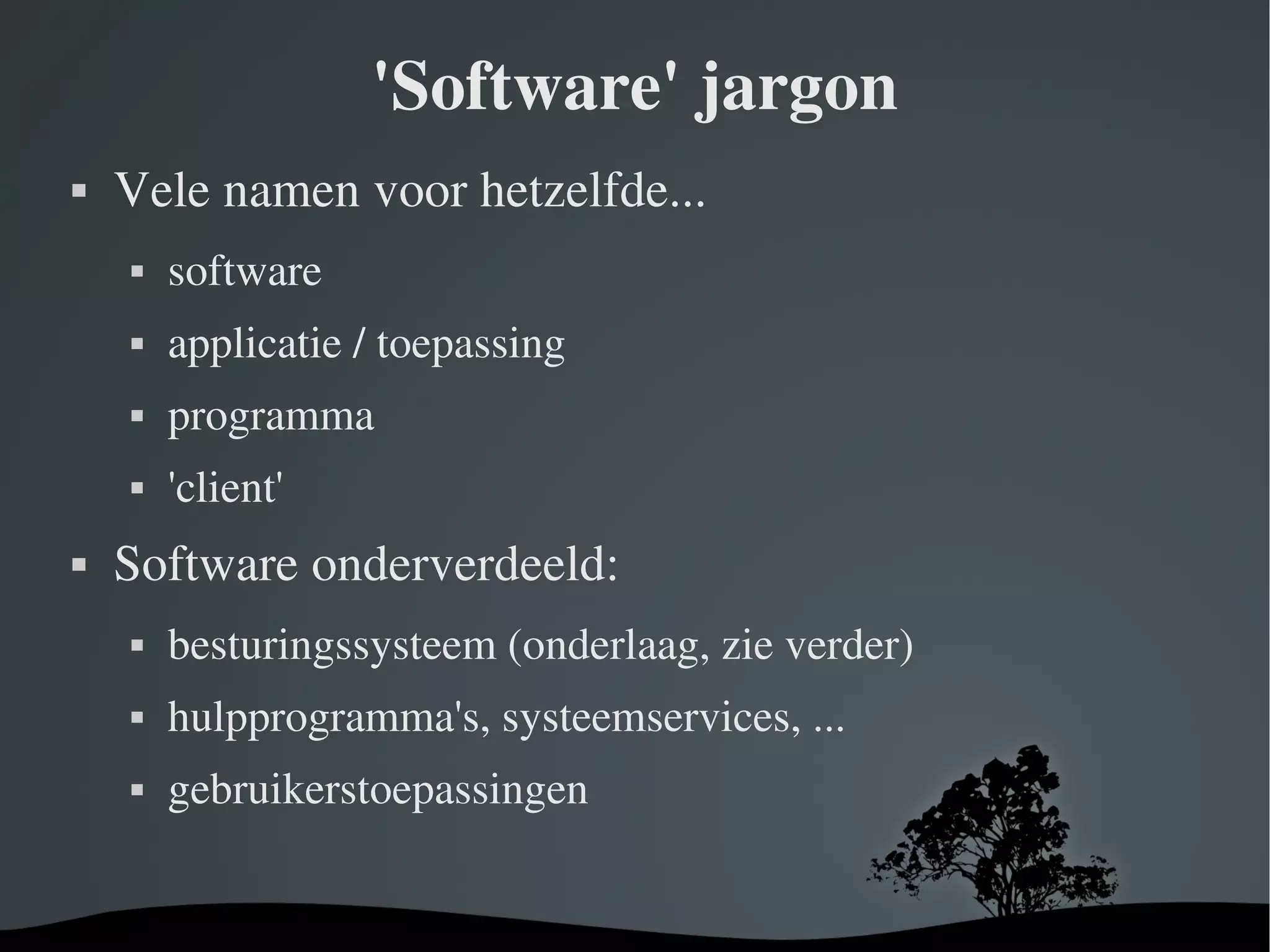 'Software' jargon Vele namen voor hetzelfde... software applicatie / toepassing programma 'client' Software onderverdeeld: besturingssysteem (onderlaag, zie verder) hulpprogramma's, systeemservices, ... gebruikerstoepassingen 