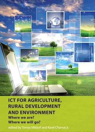 ICT FOR AGRICULTURE,
RURAL DEVELOPMENT
AND ENVIRONMENT
Where we are?
Where we will go?
edited by Tomas Mildorf and Karel Charvat jr.
 
